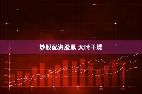 炒股配资股票 天晴干燥